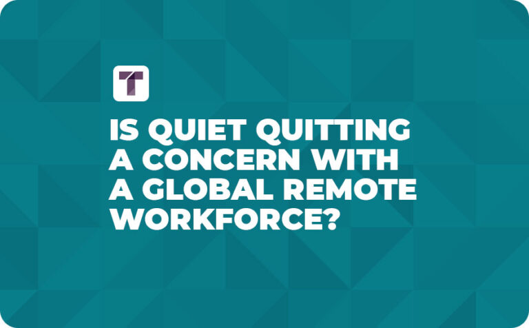 Is Quiet Quitting a Concern With a Global Remote Workforce?