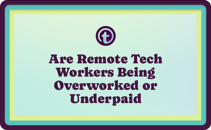 Are Remote Tech Workers Being Overworked or Underpaid