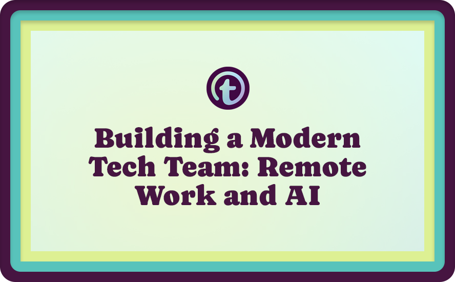 Building a Modern Tech Team: Remote Work and AI