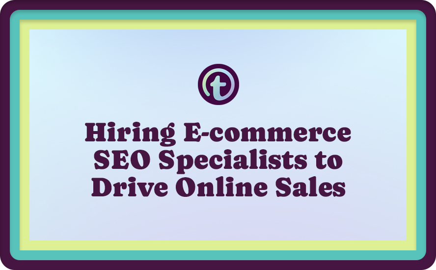 Hiring E-commerce SEO Specialists to Drive Online Sales