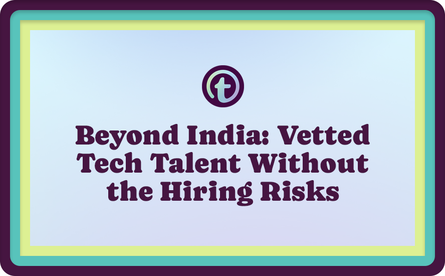 Beyond India: Vetted Tech Talent Without the Hiring Risks