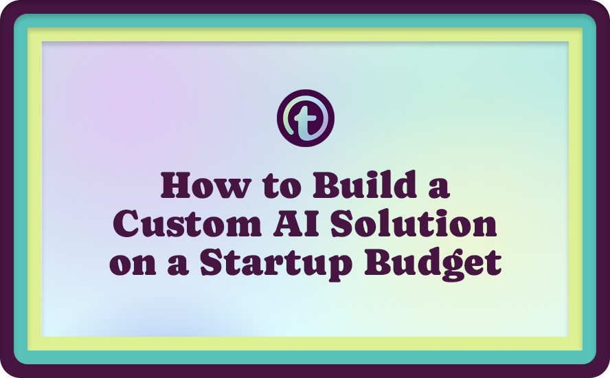 How to Build a Custom AI Solution on a Startup Budget
