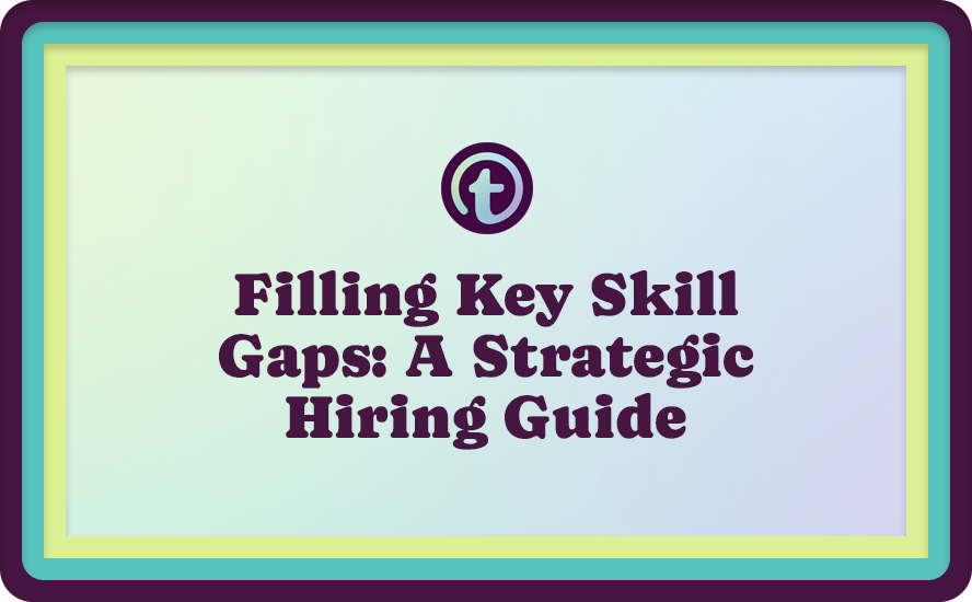 Filling Key Skill Gaps: A Strategic Hiring Guide