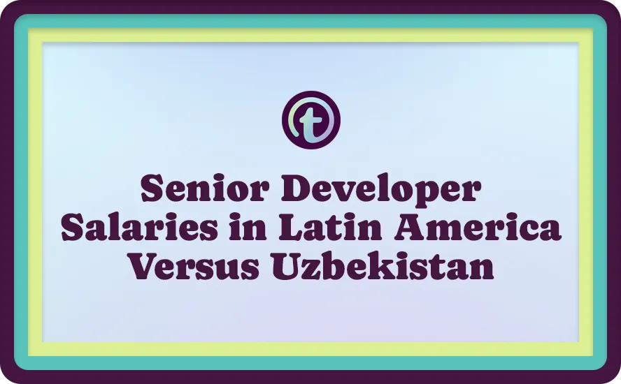 Senior Developer Salaries in Latin America Versus Uzbekistan Purple Text on a light blue background with teal and yellow-green borders.