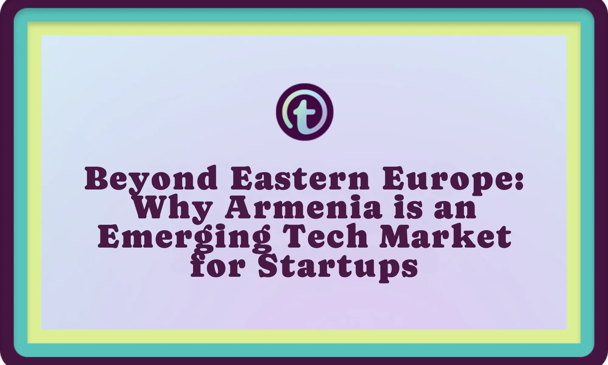 Text on a purple and blue bordered background reads "Beyond Eastern Europe: Why Armenia is an Emerging Tech Market for Startups.