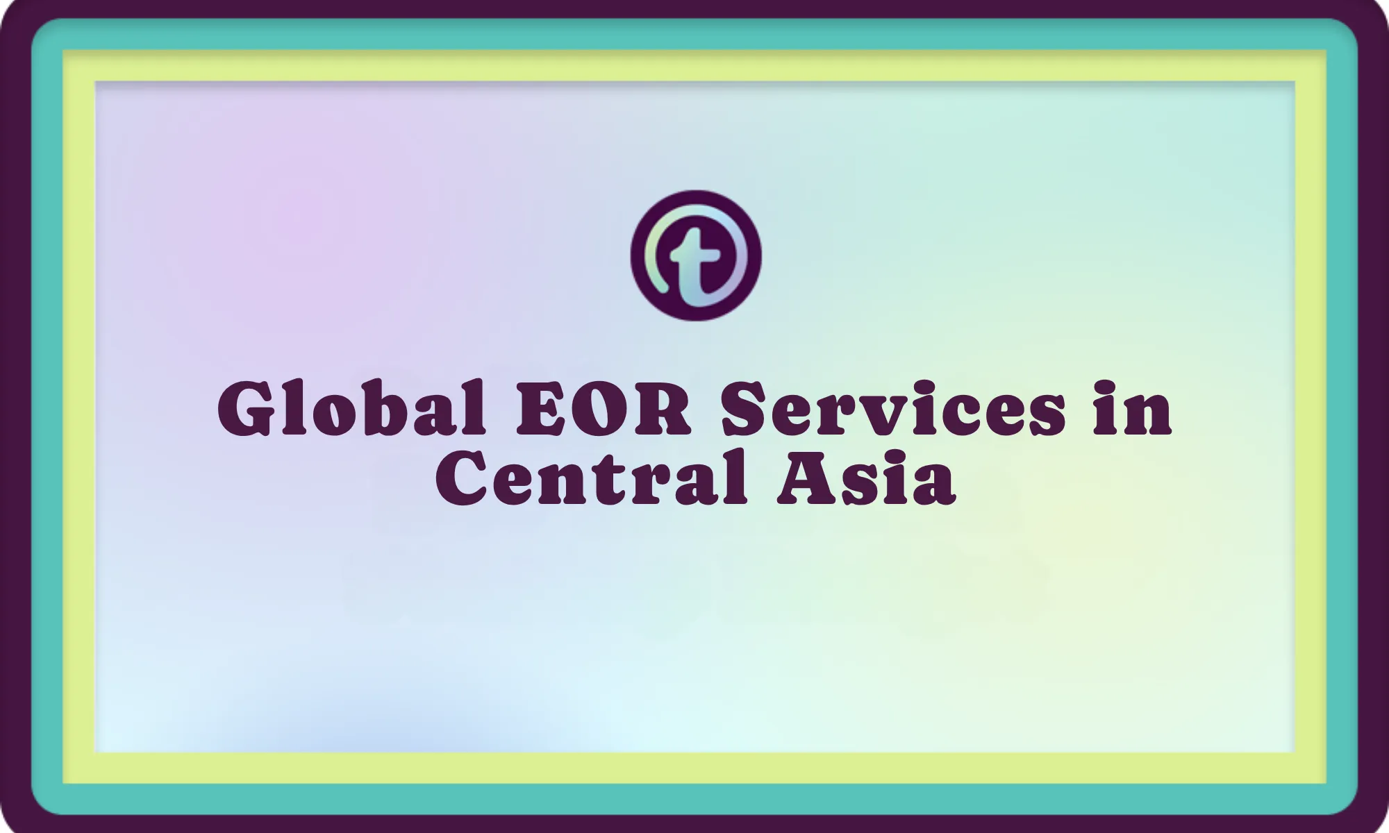 Text reading "Global EOR Services in Central Asia" on a pastel gradient background with a circular "t" logo above.