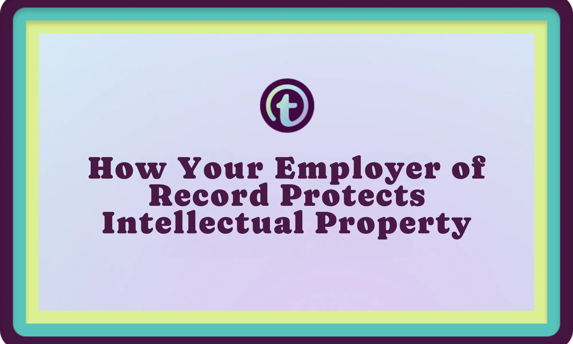 Text on a pastel gradient background with teal, yellow, and purple borders reading "How Your Employer of Record Protects Intellectual Property.