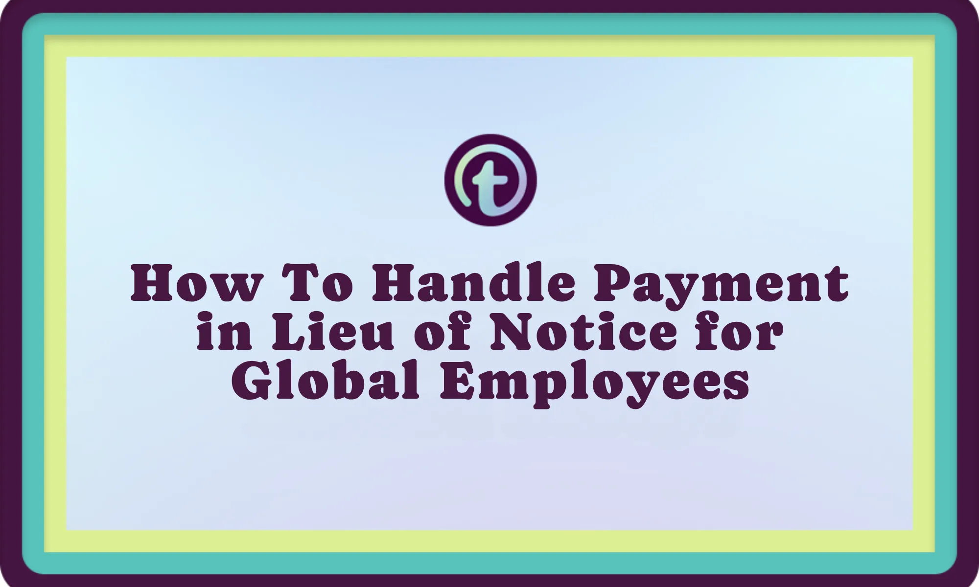 Text on a blue and green bordered background reads "How To Handle Payment in Lieu of Notice for Global Employees.