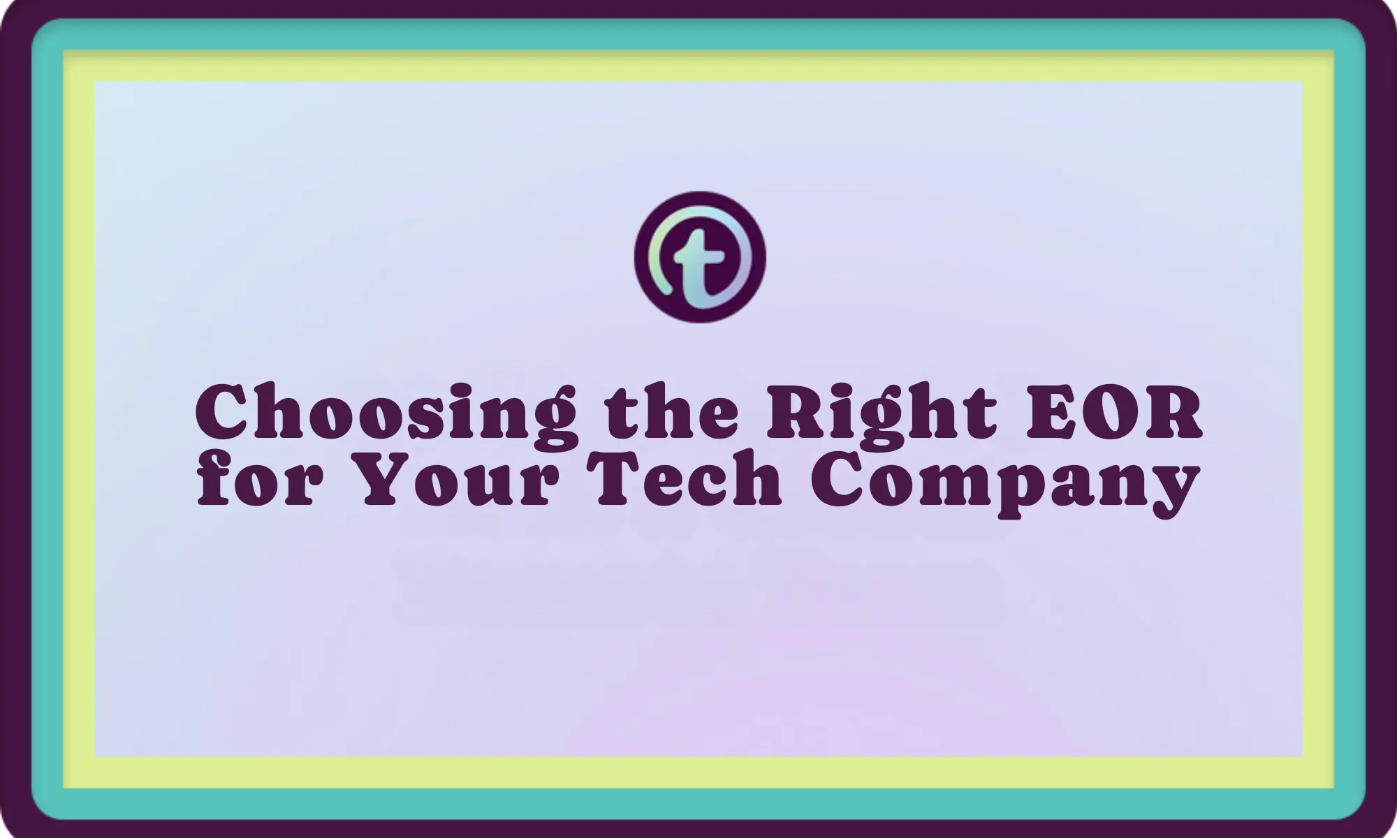 Title slide with text "Choosing the Right EOR for Your Tech Company" in dark purple font on a light blue background with teal and yellow borders.